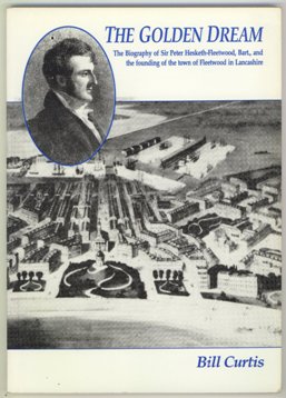 Golden Dream Biography of Sir Peter Hesketh-Fleetwood, Bart., and the Founding of the Town of Fleetwood in Lancashire. 1994