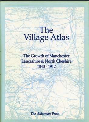 The Village Atlas - The Growth of Manchester, Lancashire and North Cheshire 1840-1912