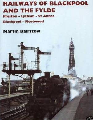 Railways of Blackpool and the Fylde - Preston - Lytham - St.Annes - Blackpool - Fleetwood. Martin Bairstow